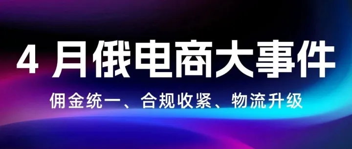 4 月俄电商大事件｜佣金统一、合规收紧、物流升级，中国卖家必看行动指南