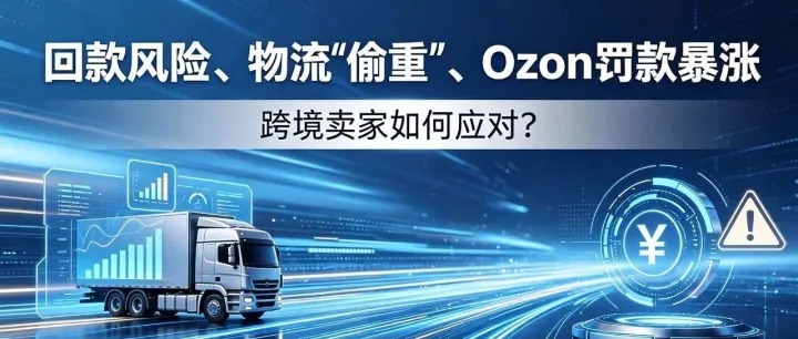 俄罗斯电商4月动态盘点：回款风险、物流“偷重”、Ozon罚款暴涨…卖家如何应对？