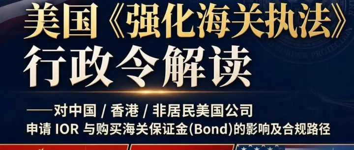 美国《强化海关执法》行政令解读——对中国 / 香港 / 非居民美国公司 申请 IOR 与购买海关保证金(Bond)的影响及合规路径