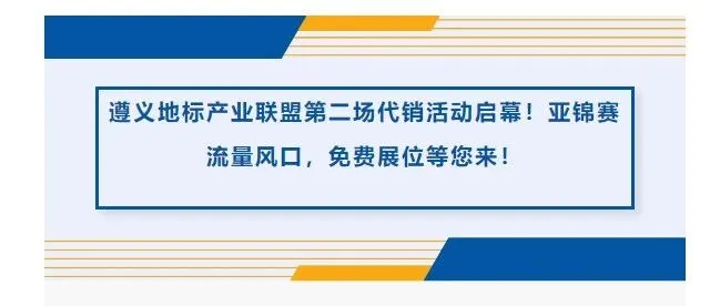 遵义地标产业联盟第二场代销活动启幕！亚锦赛流量风口，免费展位等您来！