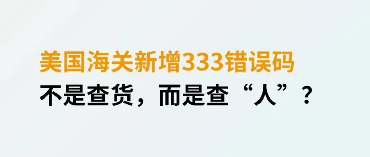 美国海关新增333错误码，不是查货，而是查“人”？
