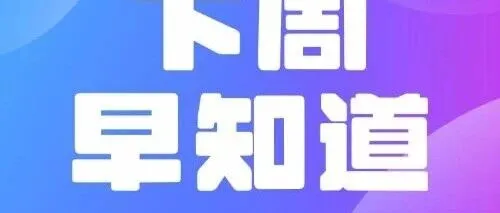 益企·服丨“下周早知道”（7.6-7.12）