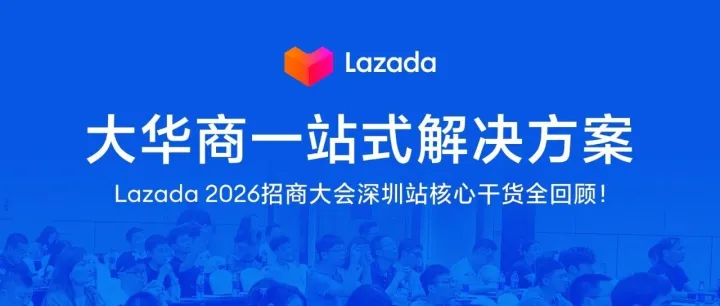 亿级补贴计划、品类红利详细解析、官方仓2.0升级…Lazada 2026 深圳站招商大会核心干货全回顾！