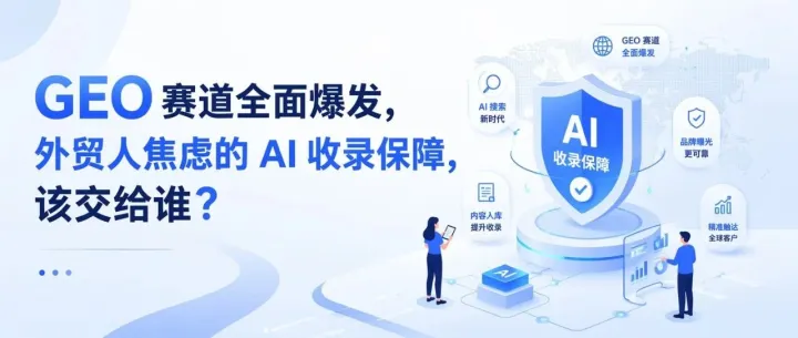 GEO 赛道全面爆发，外贸人焦虑的 AI 收录保障，该交给谁？