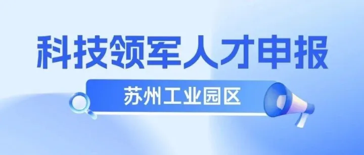 苏州工业园区第二十届第二批金鸡湖科技领军人才申报开始