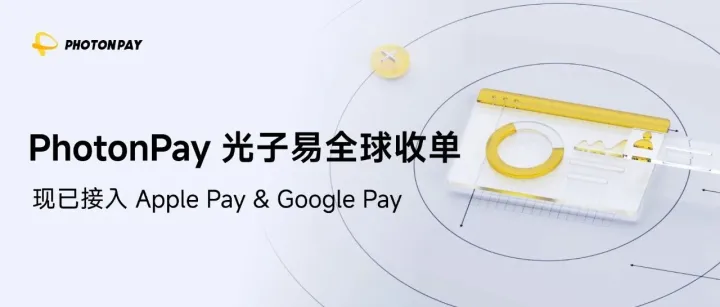 产品更新 | PhotonPay 光子易全球收单现已接入 Apple Pay & Google Pay