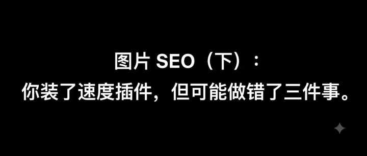 【每日SEO 196】图片 SEO（下）：你装了速度插件，但可能做错了三件事