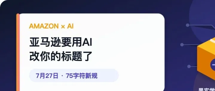 亚马逊要用AI改你的标题了：7月27日前，卖家必须完成这4件事