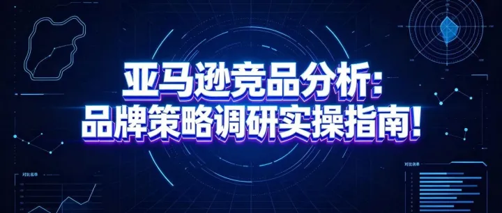 亚马逊竞品分析：品牌策略调研实操指南！
