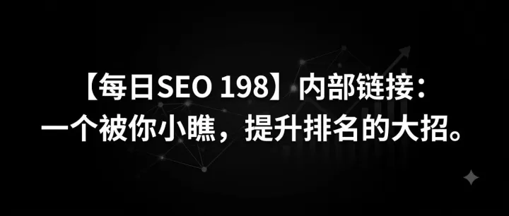 【每日SEO 198】内部链接：一个被你小瞧，提升排名的大招