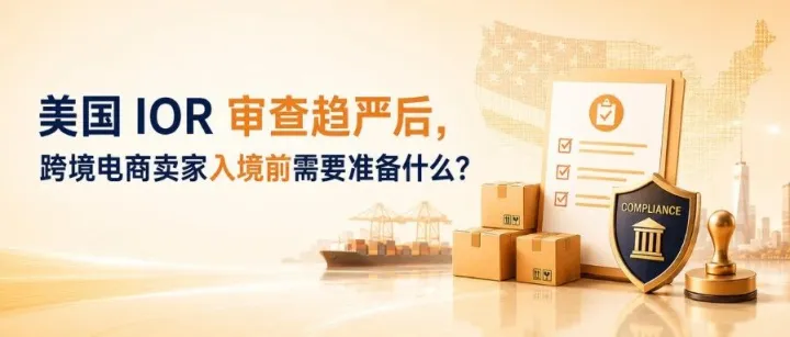 美国 IOR 审查趋严后，跨境电商卖家入境前需要准备什么？