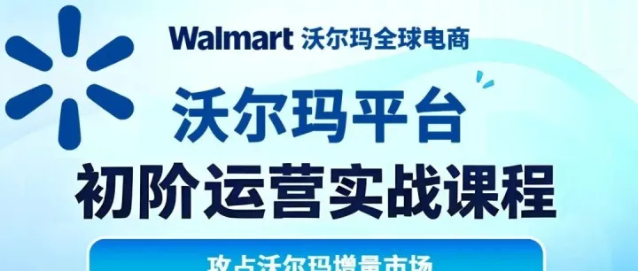 公益培训 | 沃尔玛全球电商初阶运营培训开课倒计时！从0-1开店实战指南