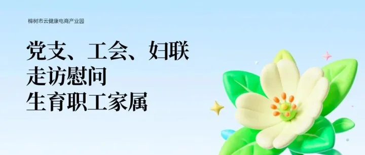 走访慰问送关怀 情暖职工一家亲 | 樟树市云健康电商产业园联合党支部、工会、妇联走访慰问生育职工家属
