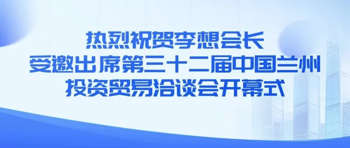 热烈祝贺李想会长受邀出席第三十二届中国兰州投资贸易洽谈会开幕式