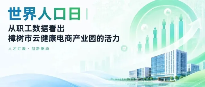 世界人口日｜从职工数据看出樟树市云健康电商产业园的活力