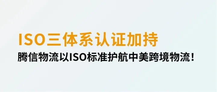 ISO三体系认证加持，腾信物流以ISO标准护航中美跨境物流！