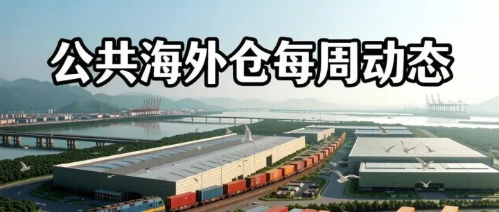 【<em>海外仓</em>动态】公共<em>海外仓</em>动态周报（2026年7月18日）