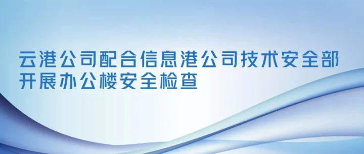 云港公司配合信息港公司技术安全部开展办公楼安全检查