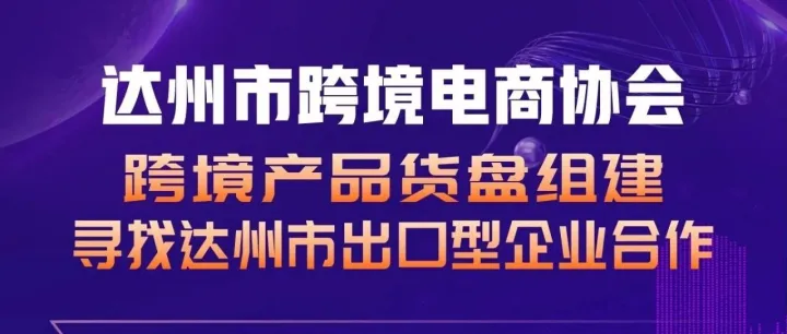 达州工厂出海渠道来了！市跨境电商协会招募企业共建跨境货盘