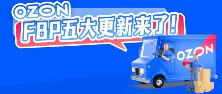 Ozon FBP五大重磅更新！新仓+新渠道+新工具，发货&备货效率翻倍！