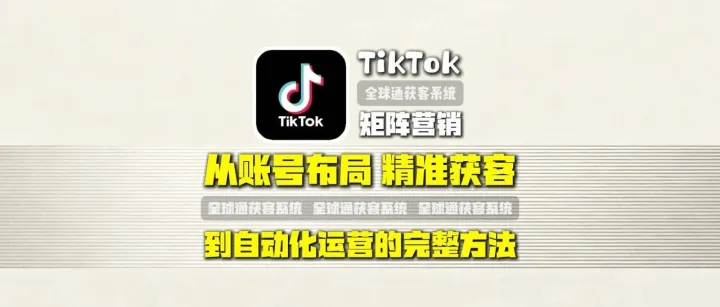 TikTok矩阵营销怎么做？从账号布局、精准获客到自动化运营的完整方法