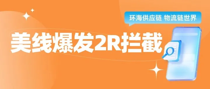 继5H/9H后，美线爆发 2R 拦截，大批货物被禁止装船！