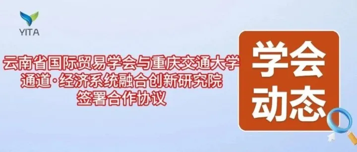 学会动态|跨域协同 通道赋能共绘开放新篇章——云南省国际贸易学会与重庆交通大学通道·经济系统融合创新研究院签署合作协议