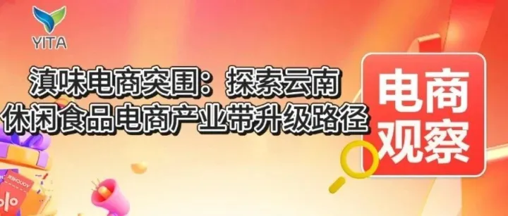 电商观察|滇味电商突围：探索云南休闲食品电商产业带升级路径