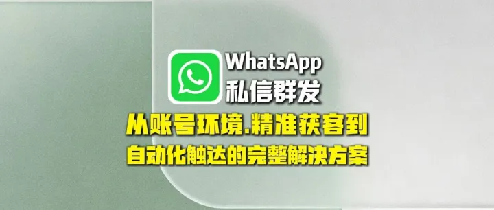全球通获客系统：WhatsApp私信群发：从账号环境、精准获客到自动化触达的完整解决方案