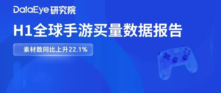 重磅！上半年全球手游买量数据：乐信圣文、冰川网络、点点互动领投！出海参投公司数下滑16.5%（附PDF免费下载）