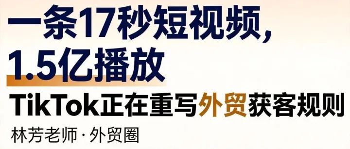 一条17秒短视频1.5亿播放：TikTok短时间正在重写外贸获客规则