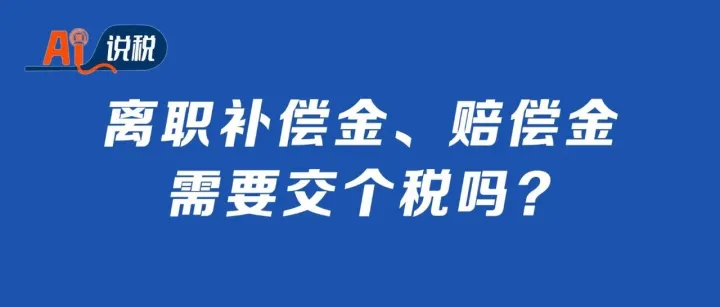 AI说税 | 离职补偿金、赔偿金，需要交个税吗？