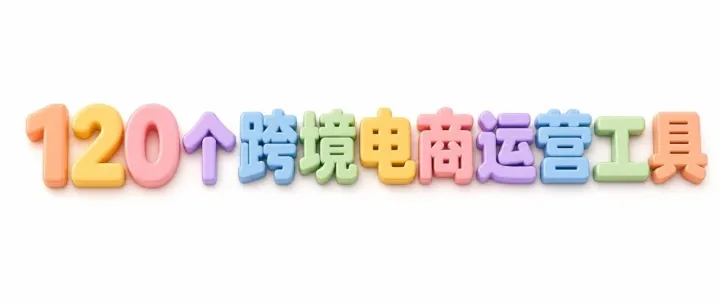 【外贸工具】120个跨境电商运营工具，请收藏！
