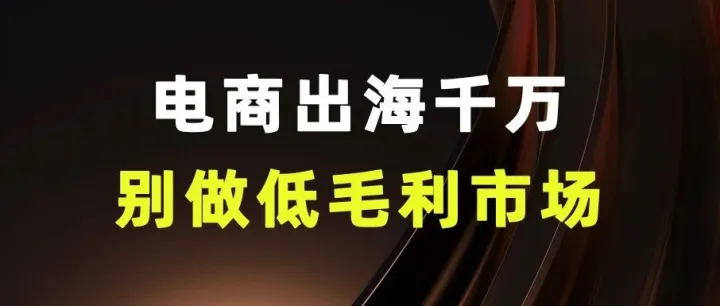 电商出海，为什么千万别做低毛利市场