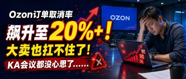 Ozon订单取取消率飙升至20%+！大卖也扛不住了！818KA会议都没心思了……