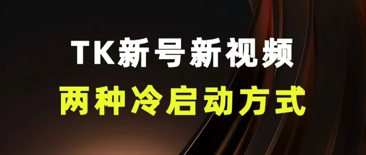 TK新号新视频的两种冷启动方式