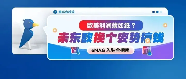 欧美利润薄如纸？来东欧换个姿势搞钱|eMAG入驻全指南eMAG 雅玛森跨境
