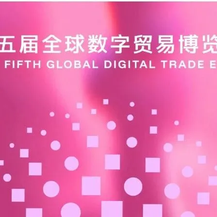 第五届全球数字贸易博览会，免门票入场+精准对接！