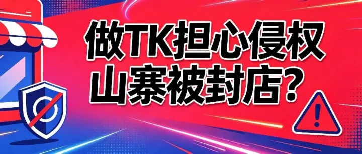 做TK担心侵权山寨被封店吗？那快看过来~