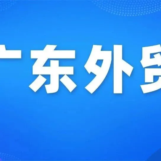 【广东商务】增20.5%，今年前7个月广东外贸进出口保持强劲势头