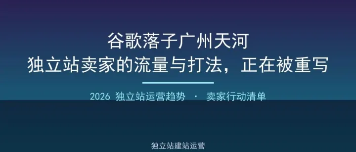 谷歌加速中心落子广州天河：独立站卖家的流量与打法，正在被重写