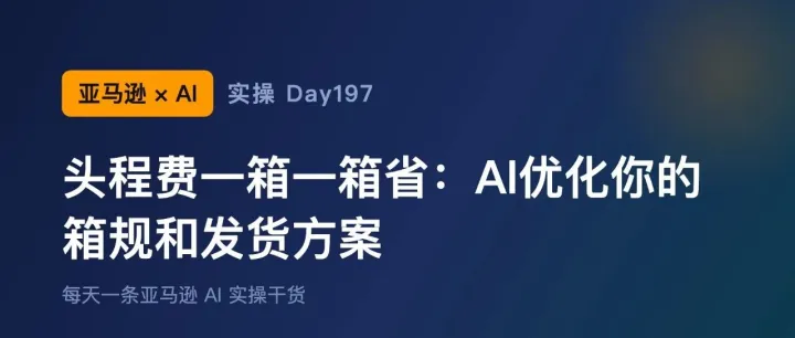 亚马逊+AI实操Day197：头程费一箱一箱省：AI优化你的箱规和发货方案