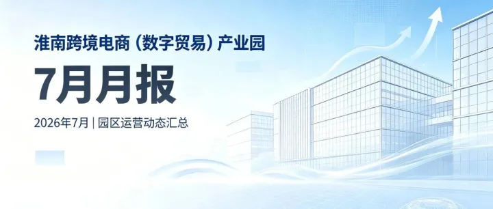 <em>淮南</em>跨境电商（数字贸易）产业园7月月报