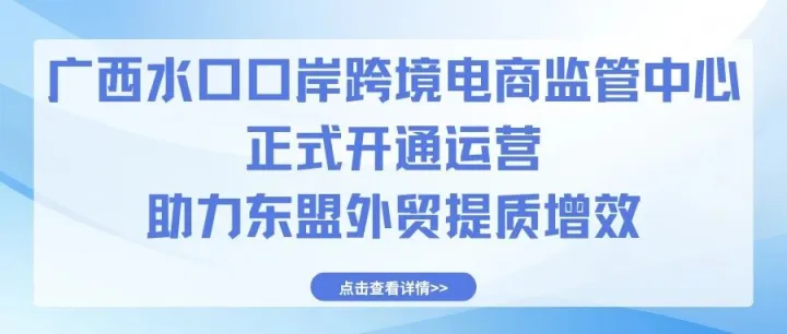 广西水口口岸跨境电商监管中心正式开通运营  助力东盟外贸提质增效