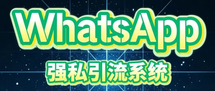 全球通获客系统：WhatsApp强私引流软件：从精准获客到自动触达的智能化营销解决方案