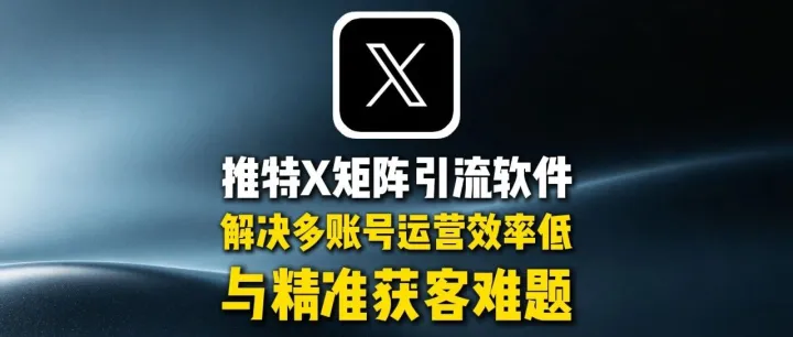 全球通获客系统：推特X矩阵引流软件：解决多账号运营效率低与精准获客难题