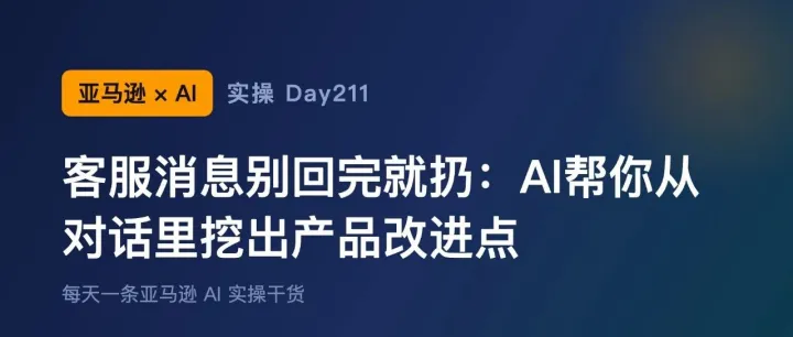 亚马逊+AI实操Day211：客服消息别回完就扔：AI帮你从对话里挖出产品改进点