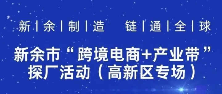 新余智造，链通全球I新余市“跨境电商＋产业带”探厂活动第三期——高新区专场重磅开启！诚邀共探源头好货