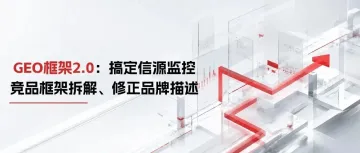 GEO营销框架2.0落地：搞定信源监控、竞品框架拆解、修正品牌描述（附：《B2B GEO实战指南2.0》）