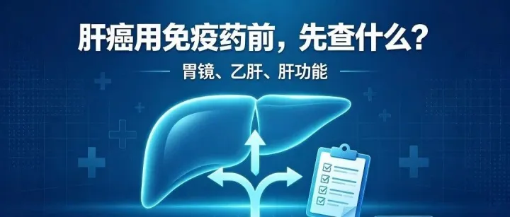 治肝癌先别急着上免疫药！查胃镜、乙肝、肝功能，其实是在给治疗“排雷”！